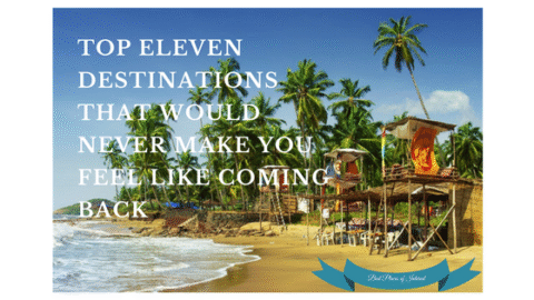 Top Eleven Destinations that would never make you feel like Coming back