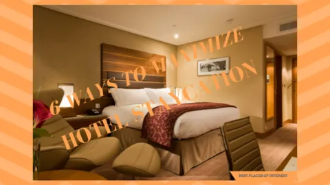 6 WAYS TO MAXIMIZE YOUR HOTEL STAYCATION